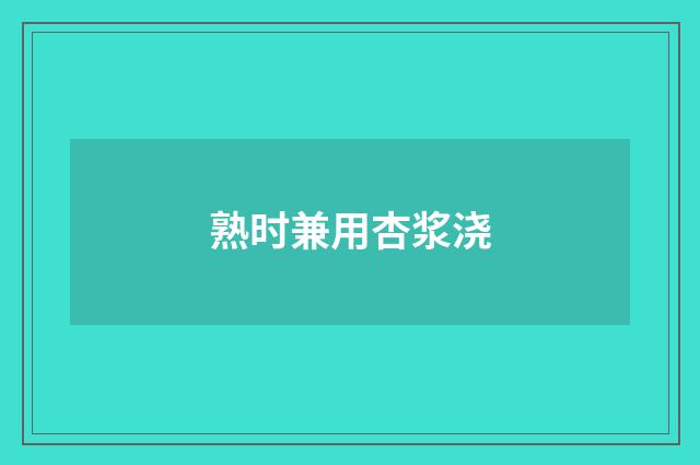 熟时兼用杏浆浇