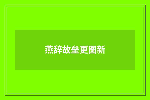 燕辞故垒更图新
