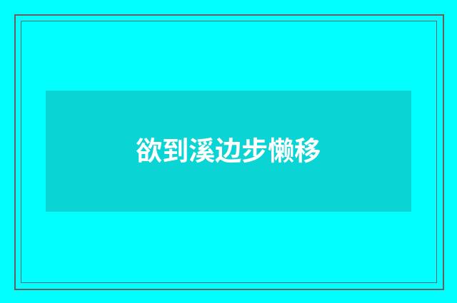 欲到溪边步懒移