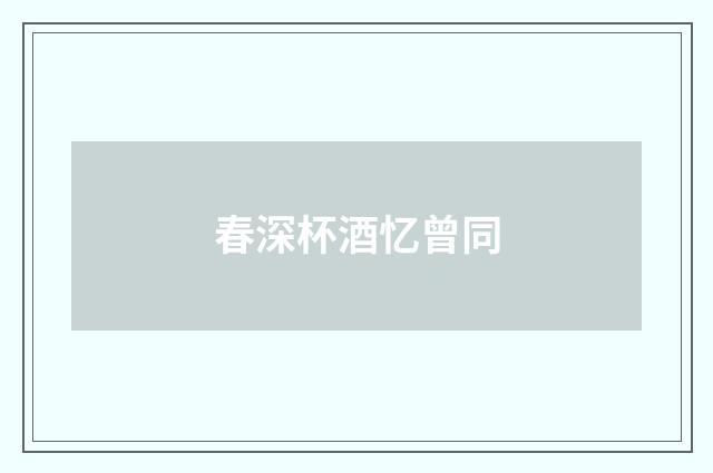 春深杯酒忆曾同