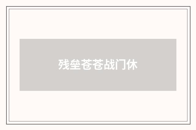 残垒苍苍战门休