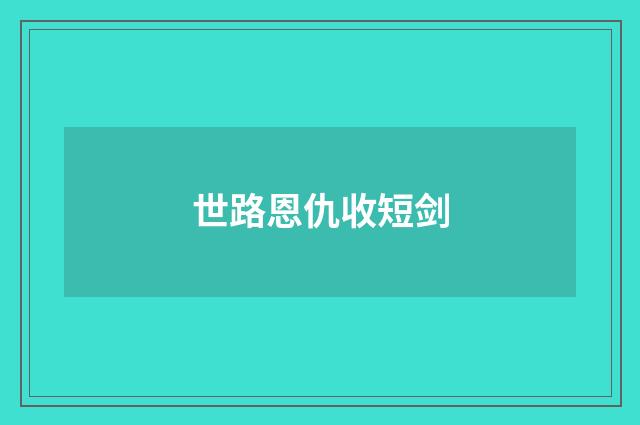 世路恩仇收短剑