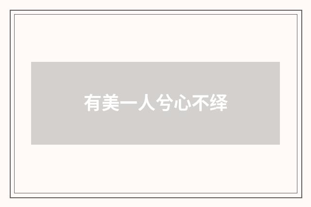 有美一人兮心不绎
