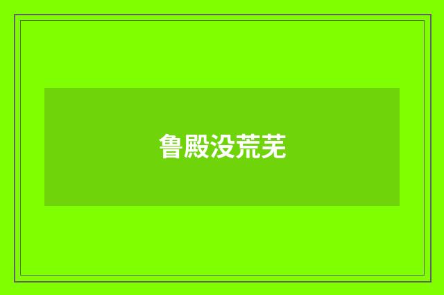 鲁殿没荒芜