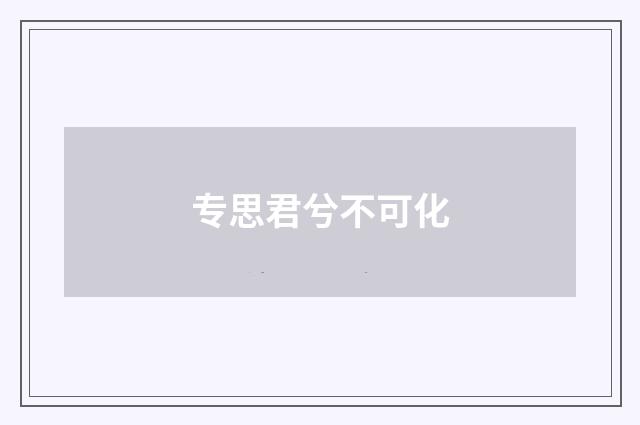 专思君兮不可化