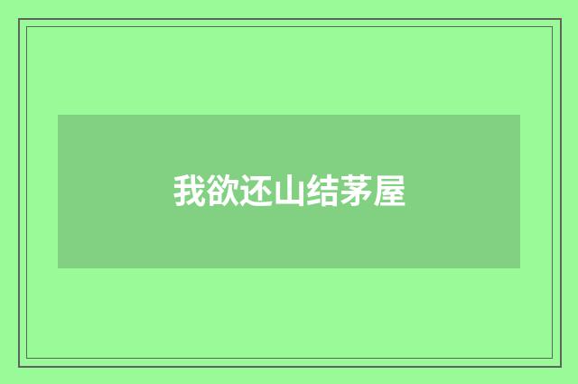 我欲还山结茅屋