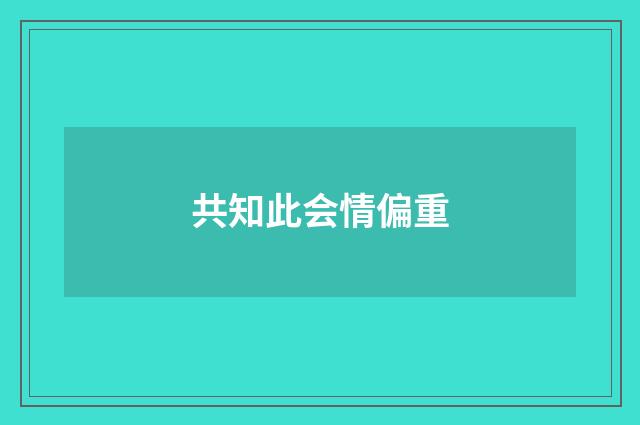 共知此会情偏重