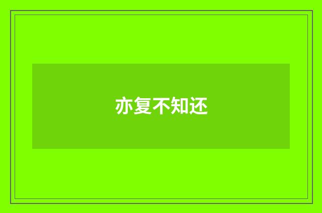 亦复不知还