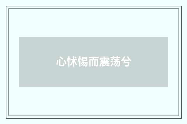 心怵惕而震荡兮