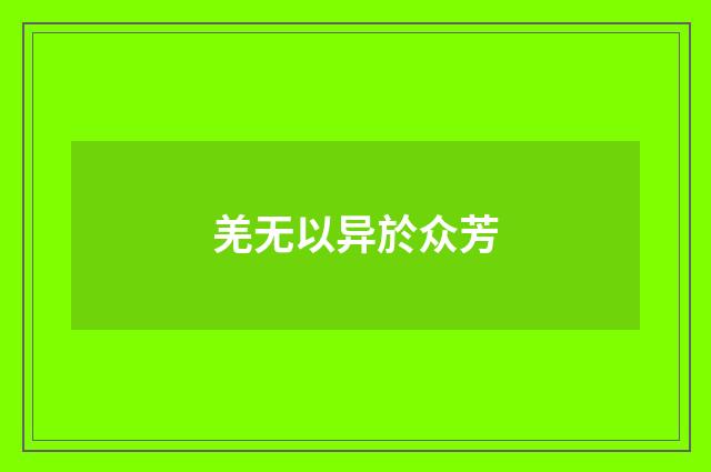 羌无以异於众芳