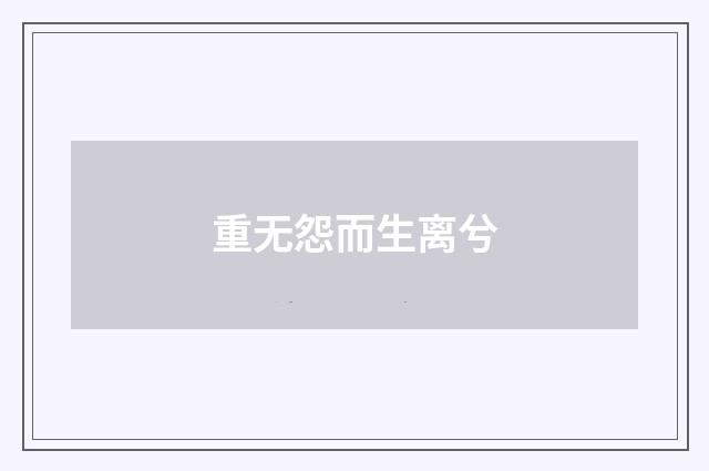 重无怨而生离兮