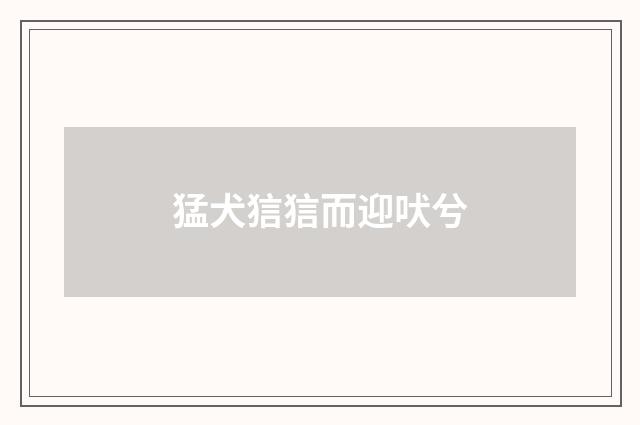 猛犬狺狺而迎吠兮
