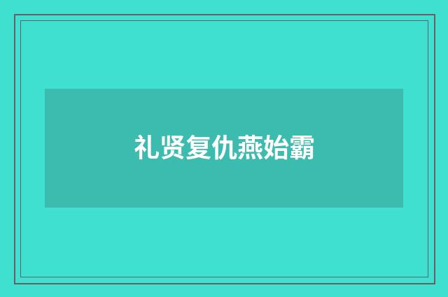 礼贤复仇燕始霸