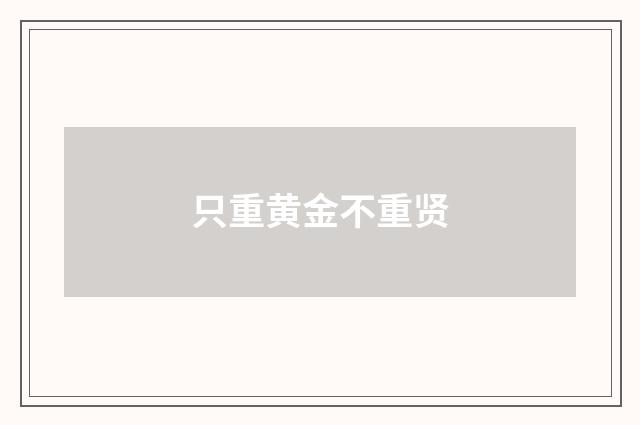 只重黄金不重贤