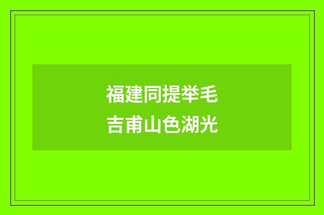 福建同提举毛吉甫山色湖光