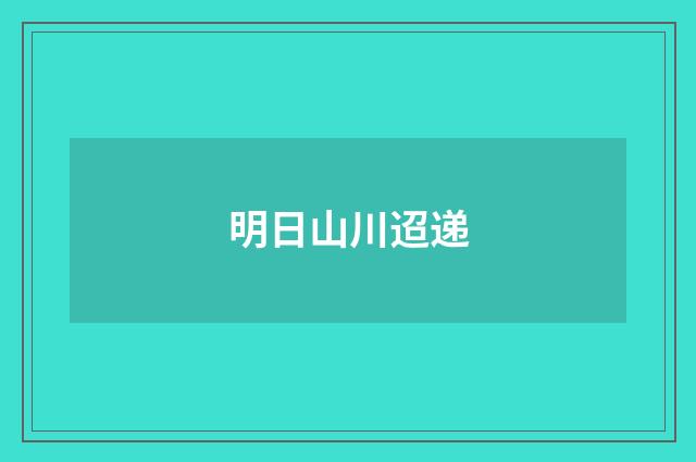 明日山川迢递