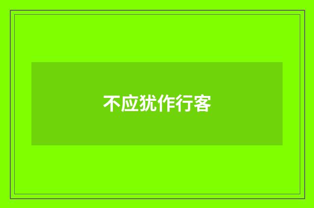 不应犹作行客