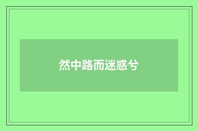 然中路而迷惑兮