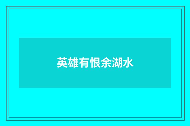 英雄有恨余湖水