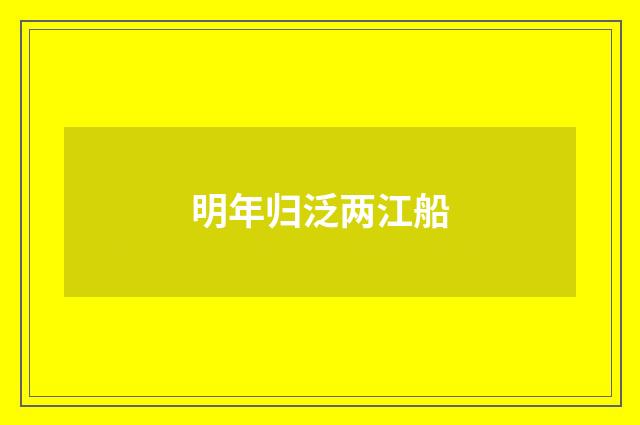 明年归泛两江船