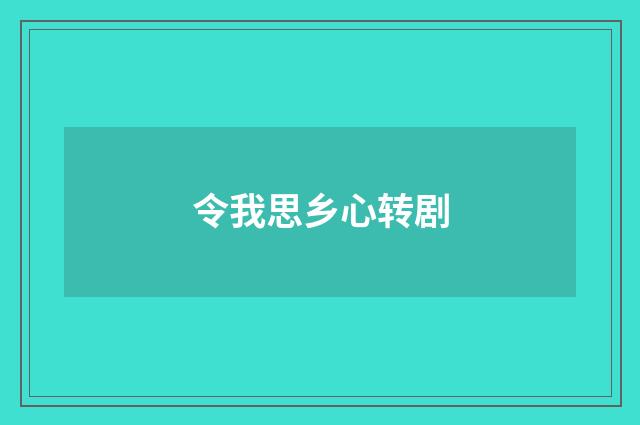 令我思乡心转剧
