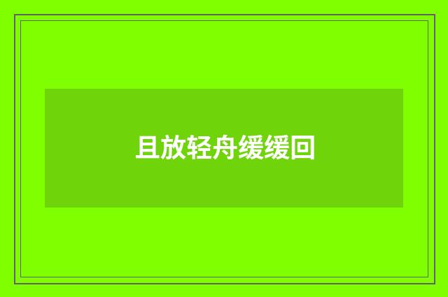 且放轻舟缓缓回