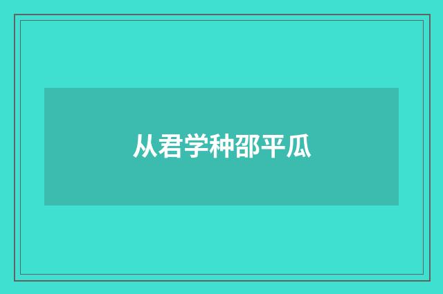 从君学种邵平瓜