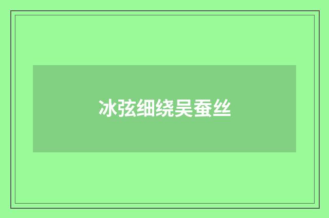 冰弦细绕吴蚕丝