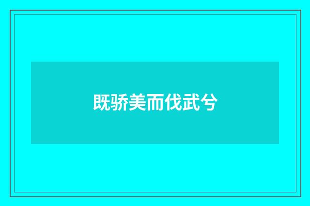 既骄美而伐武兮