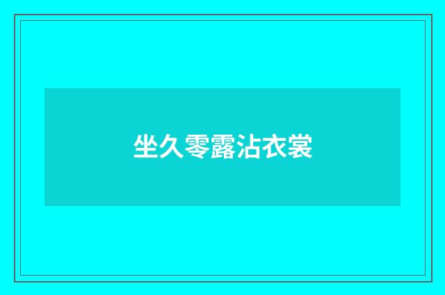 坐久零露沾衣裳