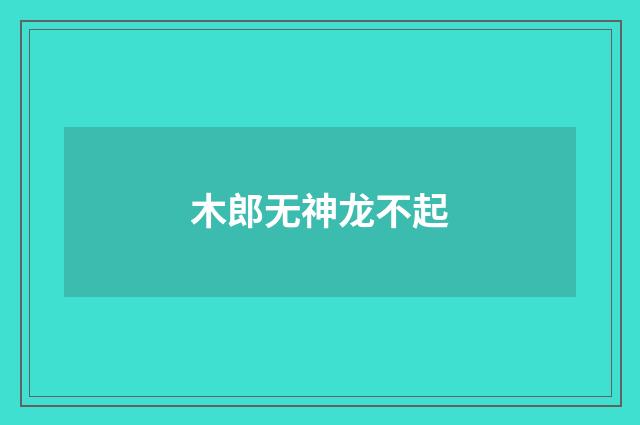 木郎无神龙不起