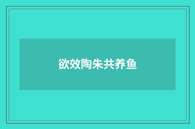 欲效陶朱共养鱼
