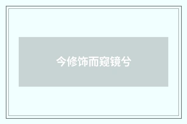 今修饰而窥镜兮