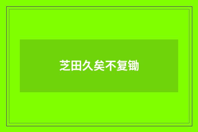 芝田久矣不复锄
