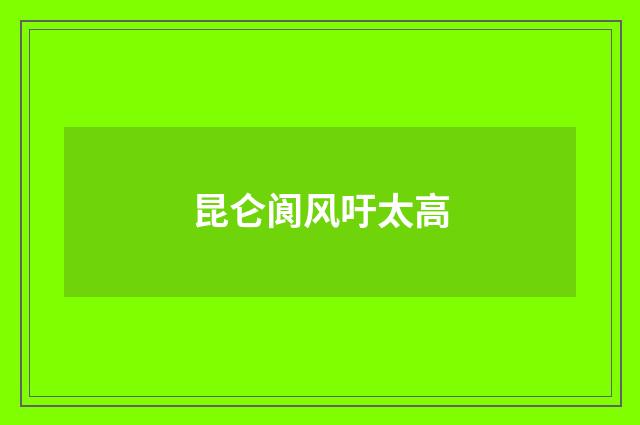 昆仑阆风吁太高