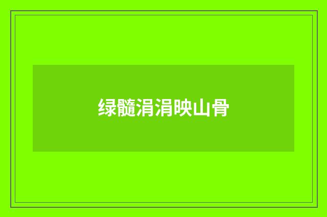 绿髓涓涓映山骨