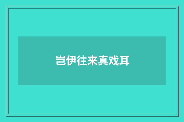 岂伊往来真戏耳