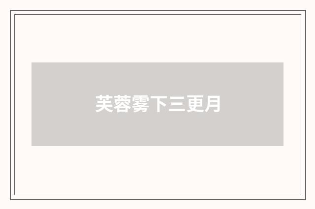 芙蓉雾下三更月