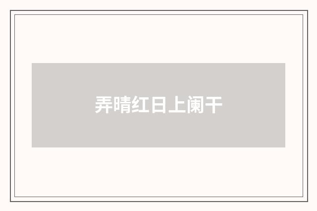 弄晴红日上阑干