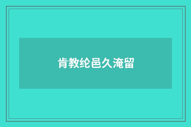肯教纶邑久淹留