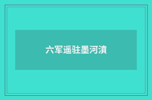六军遥驻墨河濆