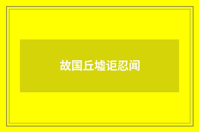 故国丘墟讵忍闻