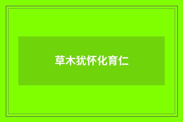草木犹怀化育仁