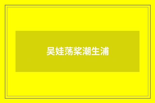 吴娃荡桨潮生浦
