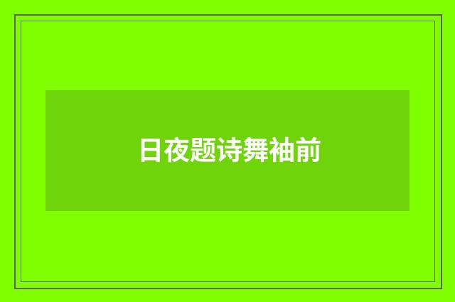 日夜题诗舞袖前