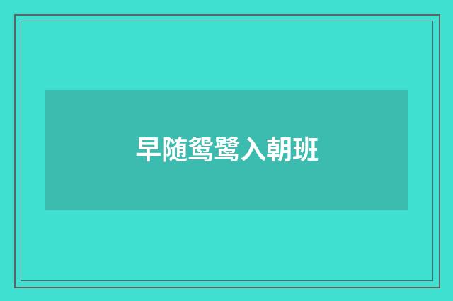 早随鸳鹭入朝班
