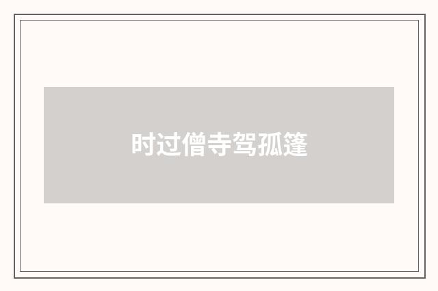 时过僧寺驾孤篷