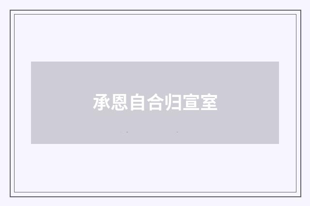 承恩自合归宣室