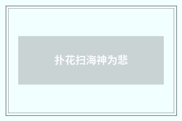 扑花扫海神为悲