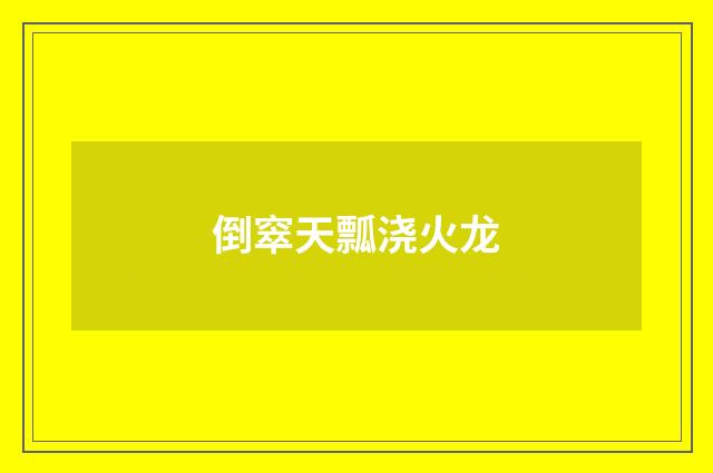 倒窣天瓢浇火龙